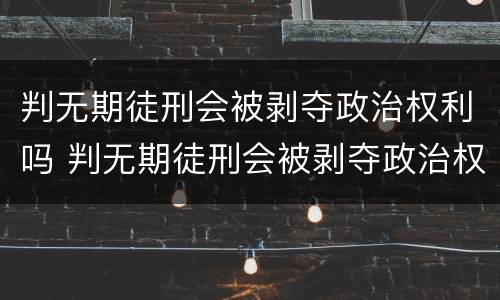 判无期徒刑会被剥夺政治权利吗 判无期徒刑会被剥夺政治权利吗知乎