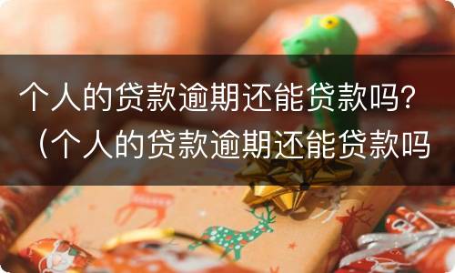 个人的贷款逾期还能贷款吗？（个人的贷款逾期还能贷款吗）