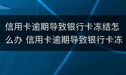 信用卡逾期导致银行卡冻结怎么办 信用卡逾期导致银行卡冻结怎么办啊