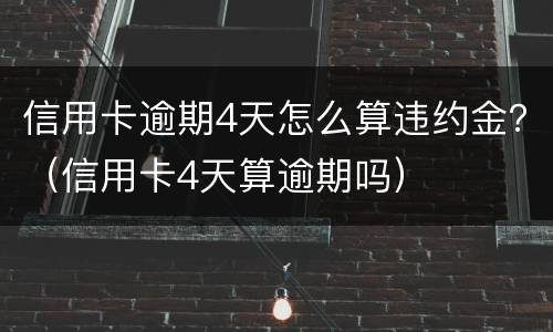 信用卡逾期4天怎么算违约金？（信用卡4天算逾期吗）