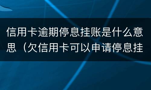 信用卡逾期停息挂账是什么意思（欠信用卡可以申请停息挂账吗）