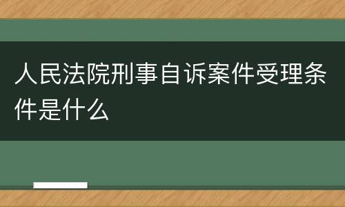 人民法院刑事自诉案件受理条件是什么