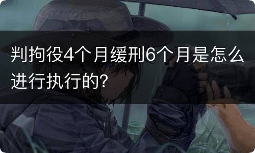 判拘役4个月缓刑6个月是怎么进行执行的？