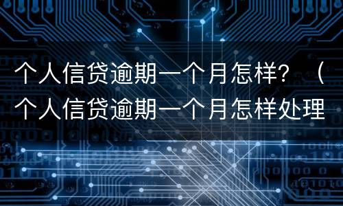 个人信贷逾期一个月怎样？（个人信贷逾期一个月怎样处理）