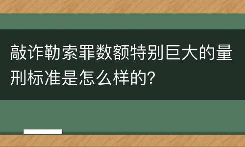 敲诈勒索罪数额特别巨大的量刑标准是怎么样的？