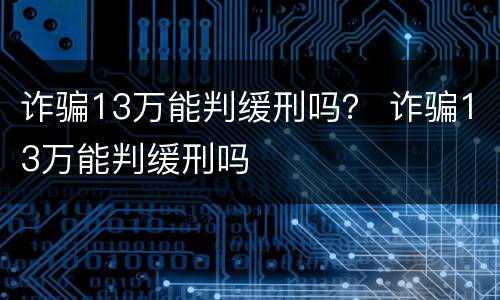 诈骗13万能判缓刑吗？ 诈骗13万能判缓刑吗