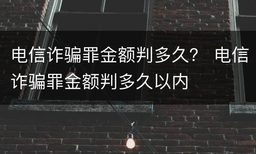 电信诈骗罪金额判多久？ 电信诈骗罪金额判多久以内