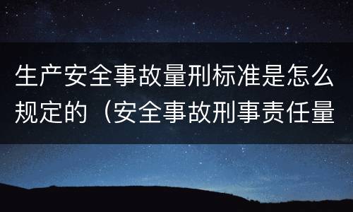 生产安全事故量刑标准是怎么规定的（安全事故刑事责任量刑）