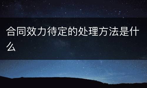 合同效力待定的处理方法是什么