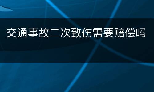 交通事故二次致伤需要赔偿吗