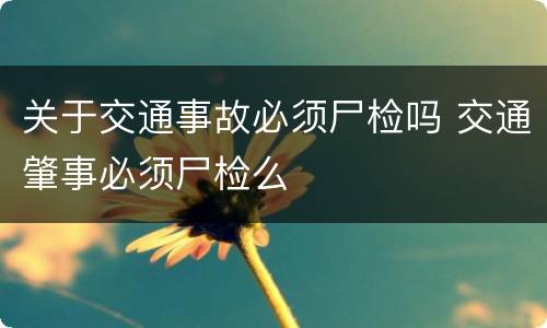 关于交通事故必须尸检吗 交通肇事必须尸检么