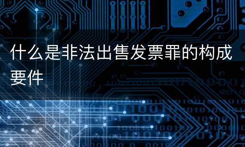 什么是非法出售发票罪的构成要件