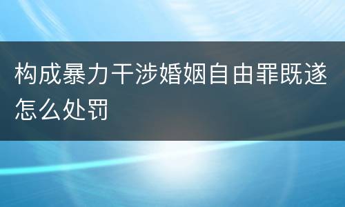 构成暴力干涉婚姻自由罪既遂怎么处罚