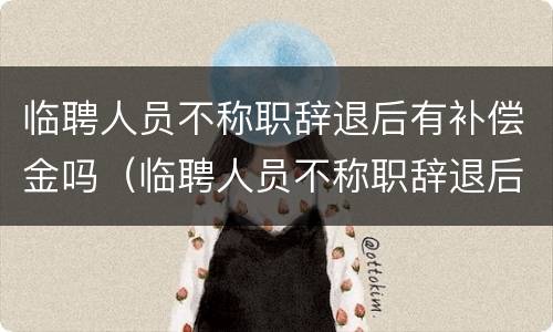 临聘人员不称职辞退后有补偿金吗（临聘人员不称职辞退后有补偿金吗）