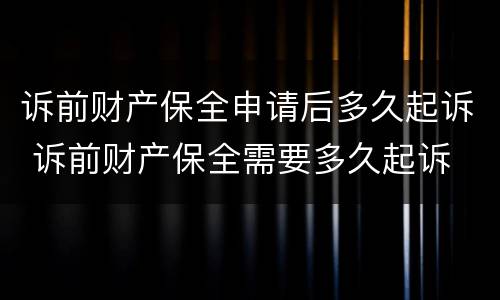 诉前财产保全申请后多久起诉 诉前财产保全需要多久起诉