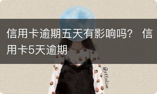 信用卡逾期五天有影响吗？ 信用卡5天逾期