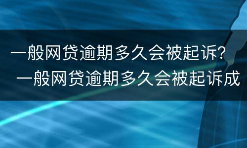 一般网贷逾期多久会被起诉？ 一般网贷逾期多久会被起诉成功