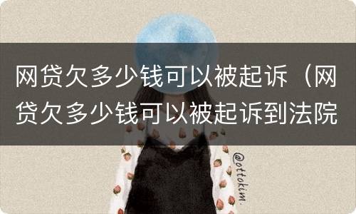 网贷欠多少钱可以被起诉（网贷欠多少钱可以被起诉到法院）
