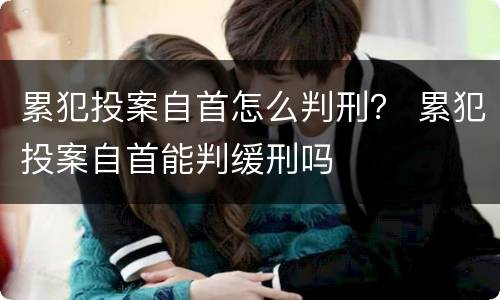 累犯投案自首怎么判刑？ 累犯投案自首能判缓刑吗