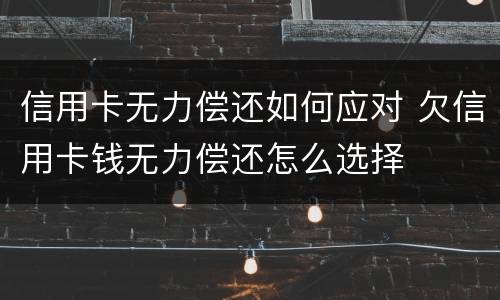 信用卡无力偿还如何应对 欠信用卡钱无力偿还怎么选择