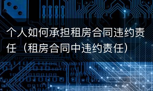 个人如何承担租房合同违约责任（租房合同中违约责任）