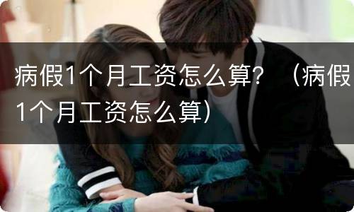 病假1个月工资怎么算？（病假1个月工资怎么算）