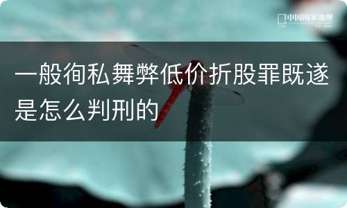 一般徇私舞弊低价折股罪既遂是怎么判刑的