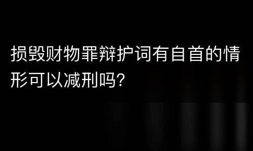 损毁财物罪辩护词有自首的情形可以减刑吗？