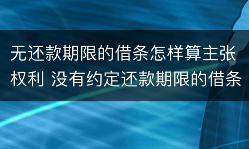 无还款期限的借条怎样算主张权利 没有约定还款期限的借条
