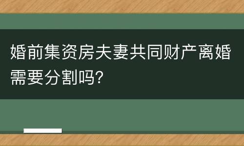 婚前集资房夫妻共同财产离婚需要分割吗？