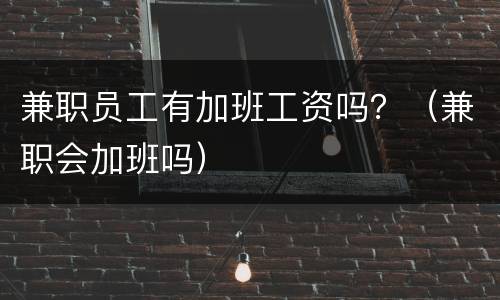 兼职员工有加班工资吗？（兼职会加班吗）