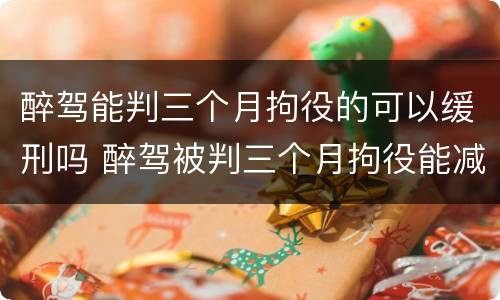醉驾能判三个月拘役的可以缓刑吗 醉驾被判三个月拘役能减刑吗?