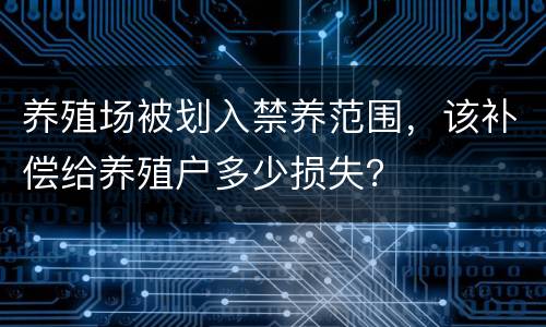 养殖场被划入禁养范围，该补偿给养殖户多少损失？
