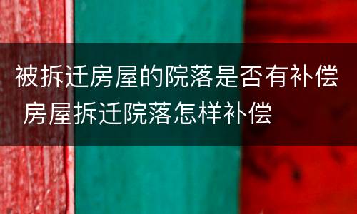 被拆迁房屋的院落是否有补偿 房屋拆迁院落怎样补偿