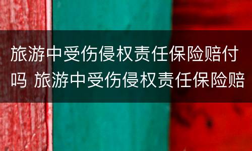 旅游中受伤侵权责任保险赔付吗 旅游中受伤侵权责任保险赔付吗