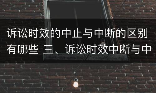 诉讼时效的中止与中断的区别有哪些 三、诉讼时效中断与中止有何区别?