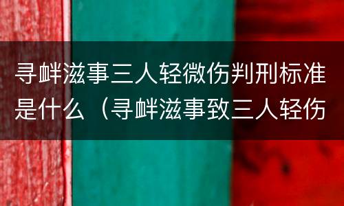 寻衅滋事三人轻微伤判刑标准是什么（寻衅滋事致三人轻伤怎么判刑）
