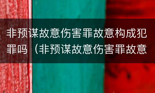 非预谋故意伤害罪故意构成犯罪吗（非预谋故意伤害罪故意构成犯罪吗怎么判）