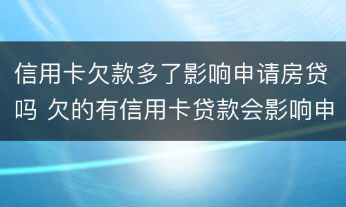 信用卡欠款多了影响申请房贷吗 欠的有信用卡贷款会影响申请房贷吗