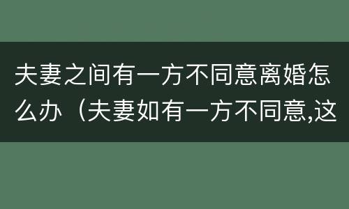 夫妻之间有一方不同意离婚怎么办（夫妻如有一方不同意,这婚要怎么离）