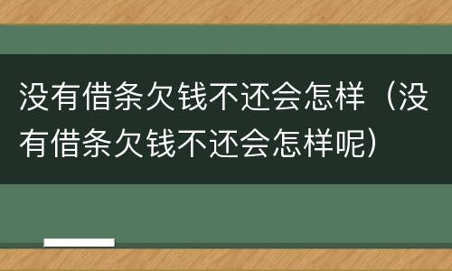 没有借条欠钱不还会怎样（没有借条欠钱不还会怎样呢）