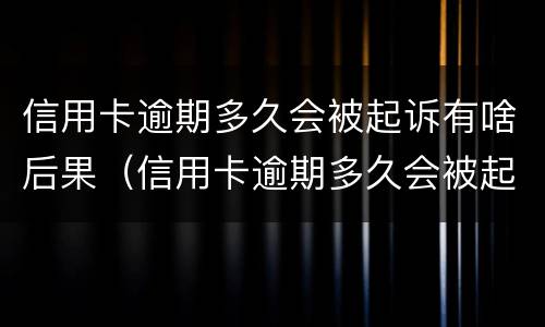 信用卡逾期多久会被起诉有啥后果（信用卡逾期多久会被起诉有啥后果呢）