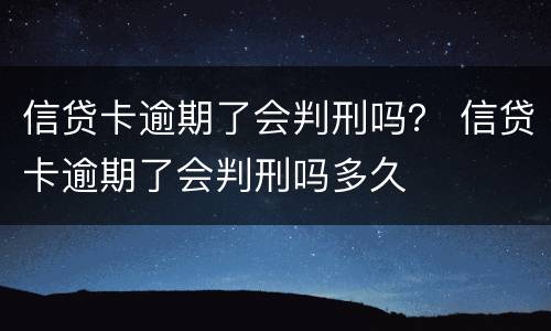 信贷卡逾期了会判刑吗？ 信贷卡逾期了会判刑吗多久