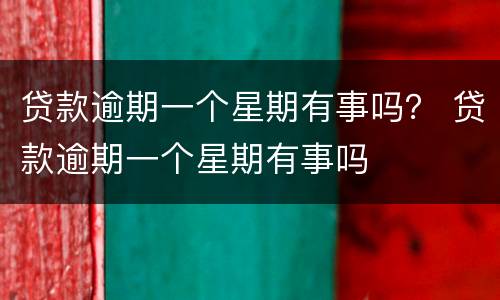 贷款逾期一个星期有事吗？ 贷款逾期一个星期有事吗