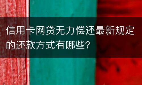 信用卡网贷无力偿还最新规定的还款方式有哪些？