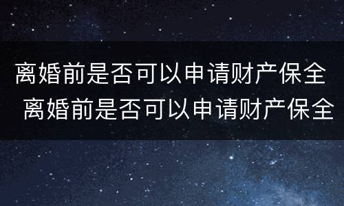 离婚前是否可以申请财产保全 离婚前是否可以申请财产保全登记