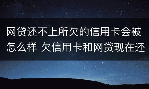 网贷还不上所欠的信用卡会被怎么样 欠信用卡和网贷现在还不上