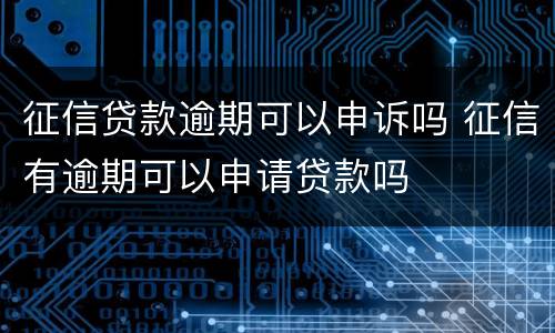征信贷款逾期可以申诉吗 征信有逾期可以申请贷款吗