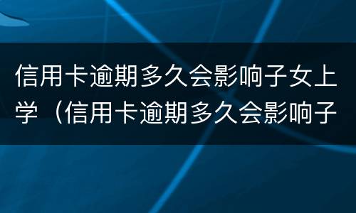 信用卡逾期多久会影响子女上学（信用卡逾期多久会影响子女上学呢）