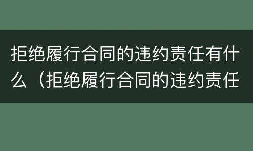 拒绝履行合同的违约责任有什么（拒绝履行合同的违约责任有什么规定）